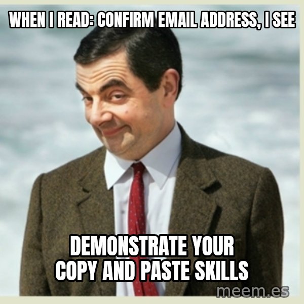 MR bean meme: When I read: Confirm Email Address,  I see / Demonstrate your copy and paste skills