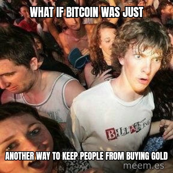 -Sudden Clarity Clarence meme: What if bitcoin was just / another way to keep people from buying gold