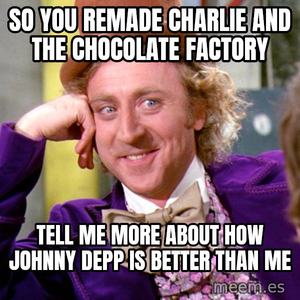 Willy Wonka meme: So you remade Charlie and the chocolate factory / Tell me more about how Johnny Depp is better than me