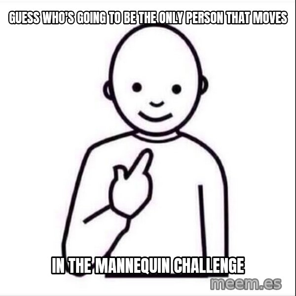 Guess who ? meme: Guess who's going to be the only person that moves / in the mannequin challenge