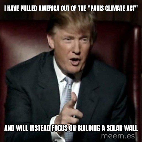 Donald Trump meme: i have pulled america out of the "paris climate act" / and will instead focus on building a solar wall