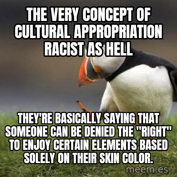 Unpopular Opinion Puffin meme: the very concept of cultural appropriation racist as hell / They're basically saying that someone can be denied the "right" to enjoy certain elements BASED SOLELY ON THEIR SKIN COLOR.