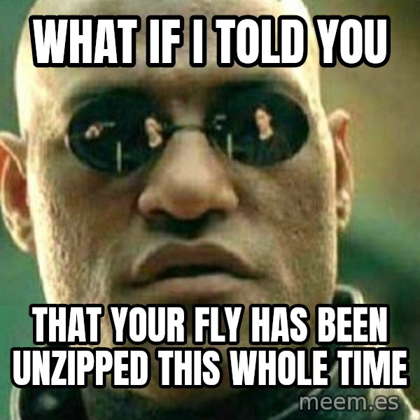 What If I Told You meme: what if i told you / that your fly has been unzipped this whole time