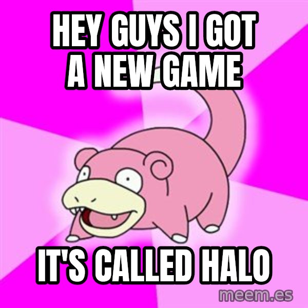 Slowpoke meme: hey guys I got a new game / It's called Halo