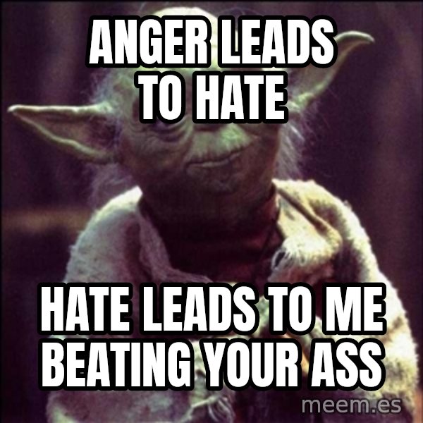 Advice Yoda Gives meme: Anger leads to hate / Hate leads to me beating your ass