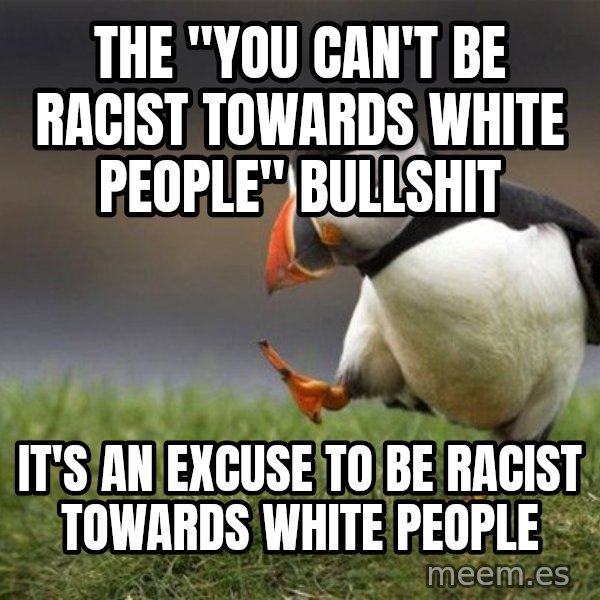 Unpopular Opinion Puffin meme: the "you can't be racist towards white people" bullshit / it's an excuse to be racist towards white people