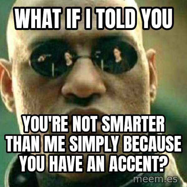What If I Told You meme: what if i told you / you're not smarter than me simply because you have an accent?