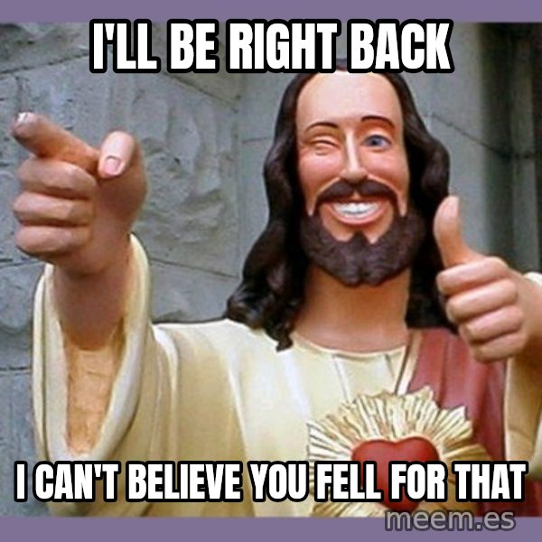 buddy jesus meme: i'll be right back / i  can't  believe  you  fell for that