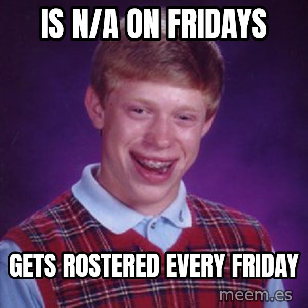 Bad Luck Brian meme: is n/a on fridays / gets rostered every friday