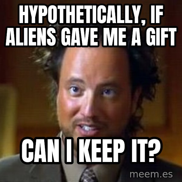 Ancient Aliens meme: hypothetically, if aliens gave me a gift / can i keep it?