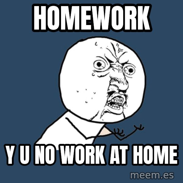 Y U No meme: Homework / Y u no work at home