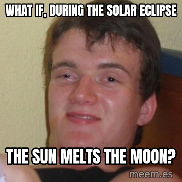 Stoner Stanley meme: what if, during the solar eclipse / the sun melts the moon?