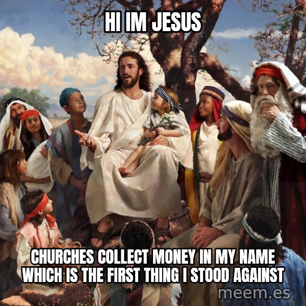 storytime jesus meme: hi im jesus / churches collect money in my name which is the first thing i stood against