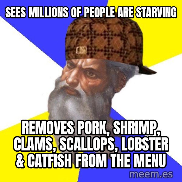 Scumbag God meme: sees millions of people are starving / removes pork, shrimp, clams, scallops, lobster & catfish from the menu