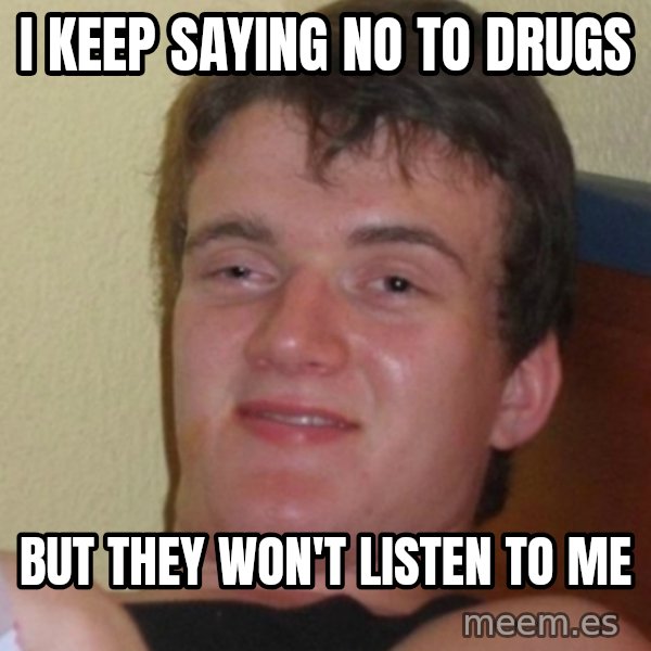 Stoner Stanley meme: I keep saying no to drugs / but they won't listen to me