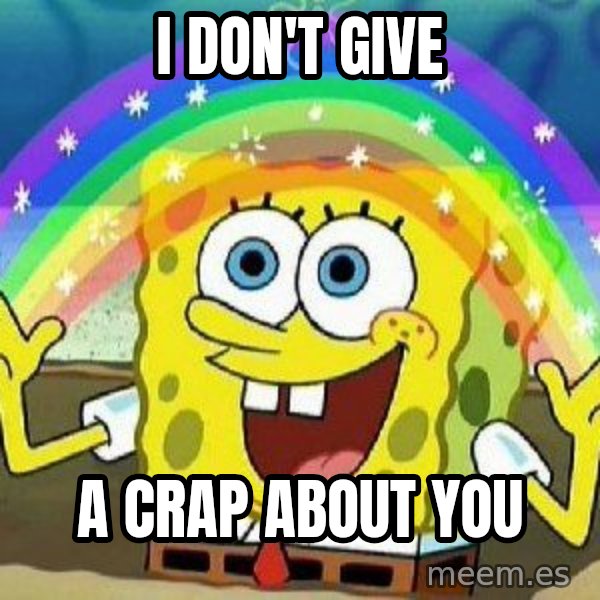 Imagination meme: I don't give / A crap about you