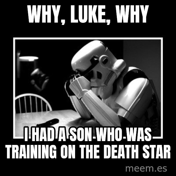 Sad Trooper meme: Why, Luke, why / I had a son who was training on the Death star