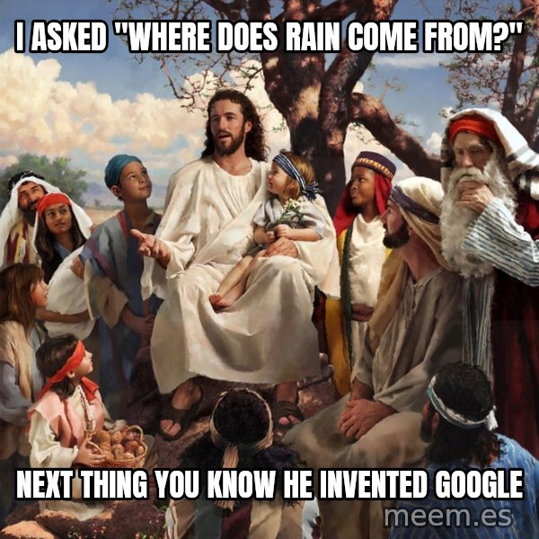 storytime jesus meme: I asked "where does rain come from?" / Next Thing you knOw he invented google