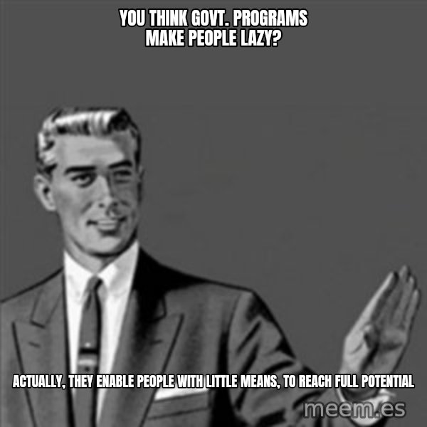 Correction Guy meme: you think govt. programs make people lazy? / actually, they enable people with little means, to reach full potential