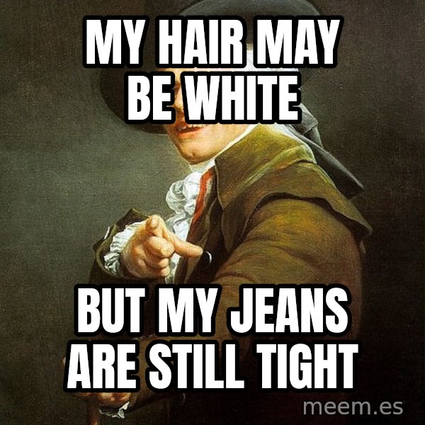 Joseph Ducreux meme: my hair may be white / but my jeans are still tight