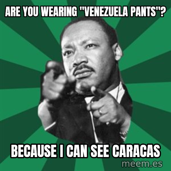 Martin Luther King jr.  meme: are you  wearing  "venezuela  pants"? / because i can see caracas