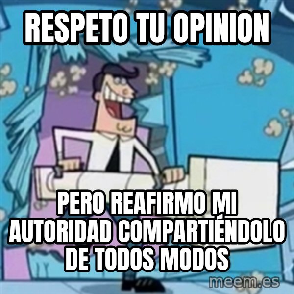 TimmyS Dad Battering Ram meme: RESPETO TU OPINION / PERO REAFIRMO MI AUTORIDAD COMPARTIÉNDOLO DE TODOS MODOS
