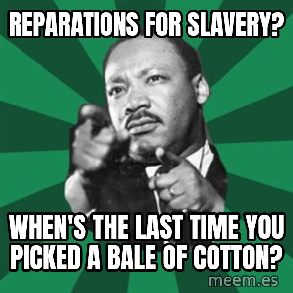 Martin Luther King jr.  meme: reparations for slavery? / when's the last time you picked a bale of cotton?
