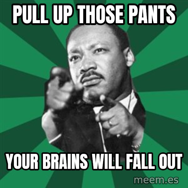 Martin Luther King jr.  meme: pull up those pants / your brains will fall out