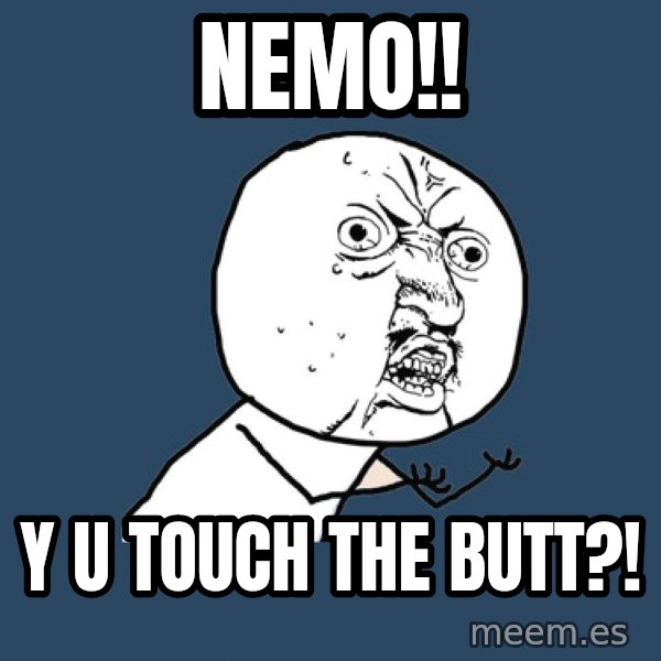 Y U No meme: Nemo!! / y u touch the butt?!