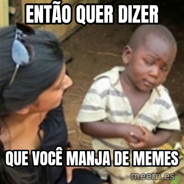 Skeptical african kid  meme: Então quer dizer / Que você manja de memes