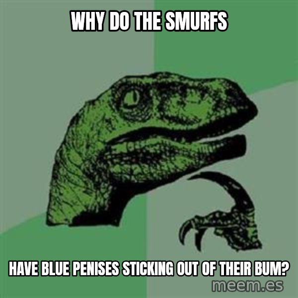 Philosoraptor meme: Why do The Smurfs / have blue penises sticking out of their bum?