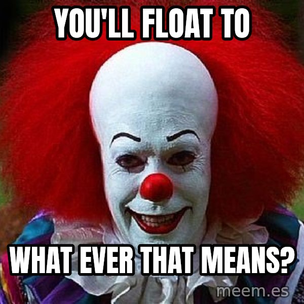 Pennywise the Clown meme: you'll float to / what ever that means?