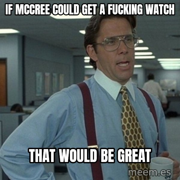 Office Space That Would Be Great meme: if mccree could get a fucking watch / That would be Great