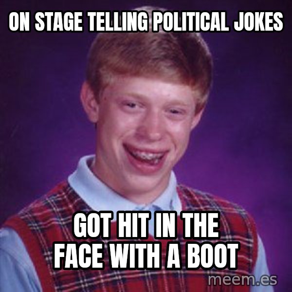 Bad Luck Brian meme: On stage telling political jokes / Got hit in the face with a boot