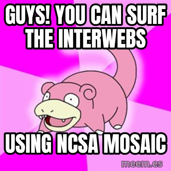 Slowpoke meme: guys! you can surf the interwebs / using ncsa mosaic