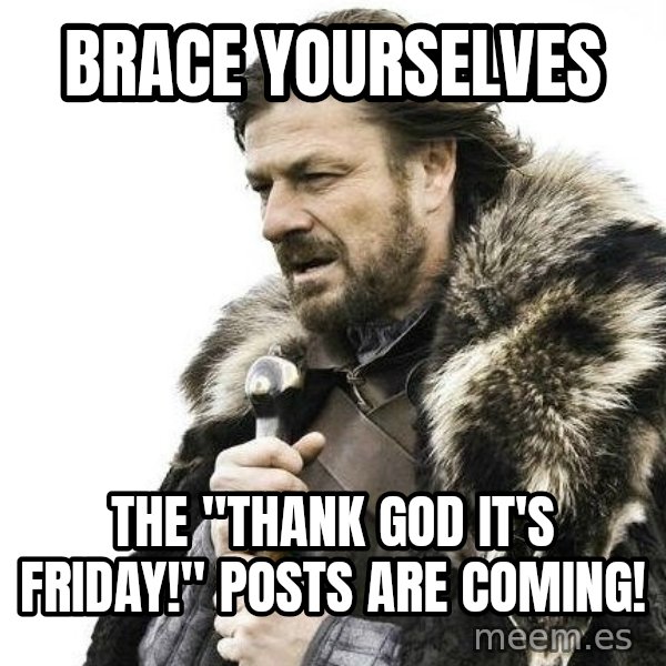 Winter is Coming meme: Brace Yourselves / The "Thank God It's Friday!" Posts Are Coming!