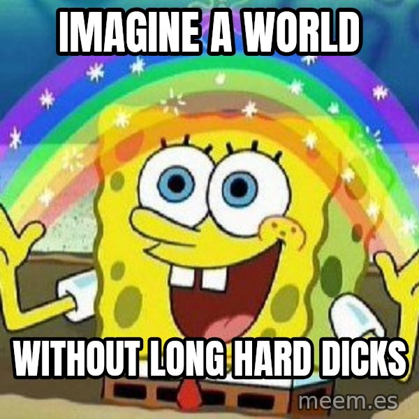Imagination meme: Imagine A world / Without long hard Dicks