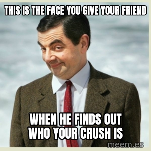 MR bean meme: this is the face you give your friend / when he finds out who your crush is