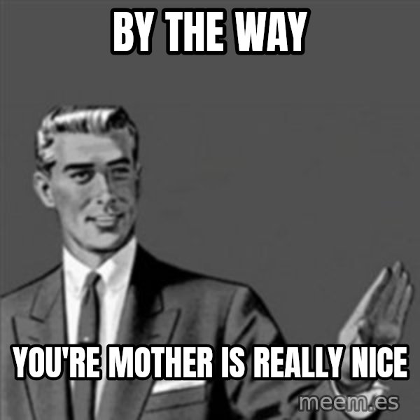 Correction Guy meme: By the Way / You're mother is really nice