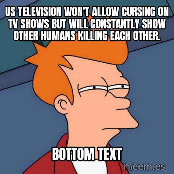 Futurama Fry meme: US television won't allow cursing on tv shows but will constantly show other humans killing each other. / bottom text