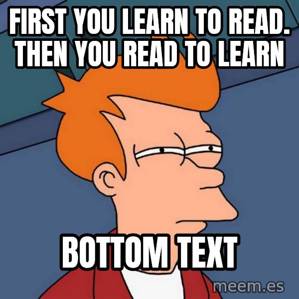 Futurama Fry meme: first you learn to read. then you read to learn / bottom text