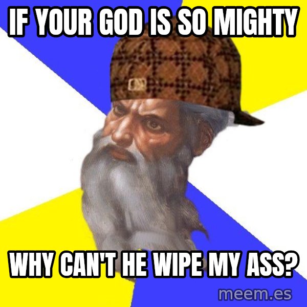 Scumbag God meme: If your god is so mighty / why can't he wipe my ass?