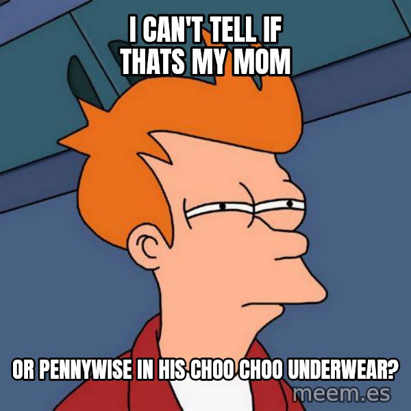 Futurama Fry meme: I can't tell if thats my mom / or pennywise in his choo choo underwear?