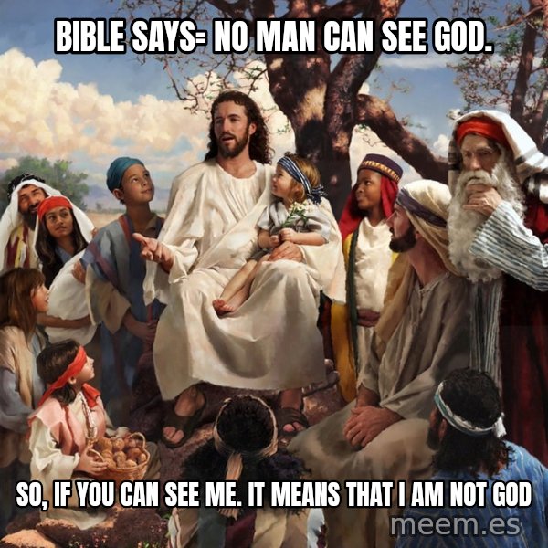 storytime jesus meme: bible says= no man can see god. / so, if you can see me.    it means that i am not god