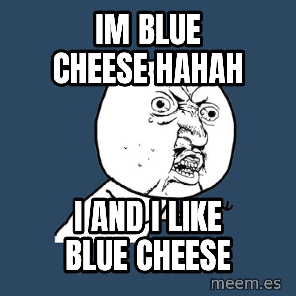 Y U No meme: im blue cheese hahah / i and i like blue cheese