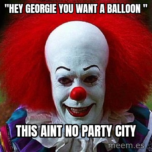 Pennywise the Clown meme: "Hey GEORGie you want a balloon " / This aint no party city