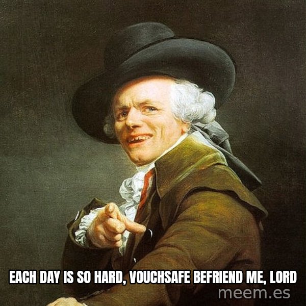 Ducreux meme: Each day is so hard, vouchsafe befriend me, Lord