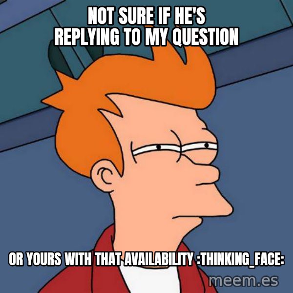 Futurama Fry meme: not sure if he's replying to my question / or yours with that availability :thinking_face: