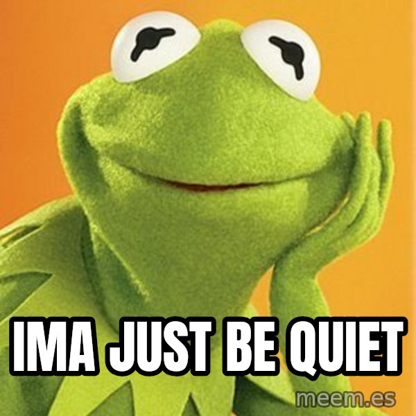Kermit the frog meme: Ima Just Be Quiet