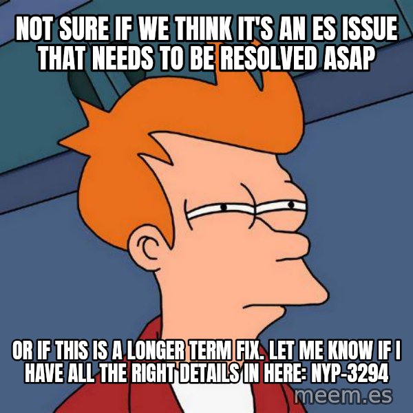Futurama Fry meme: not sure if we think it's an ES issue that needs to be resolved ASAP / or if this is a longer term fix. Let me know if I have all the right details in here: NYP-3294